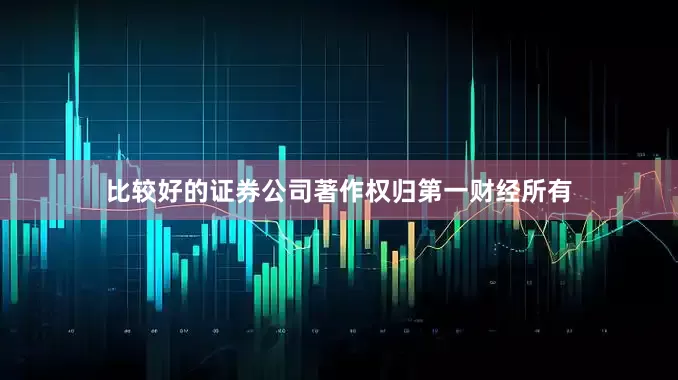 比较好的证券公司著作权归第一财经所有