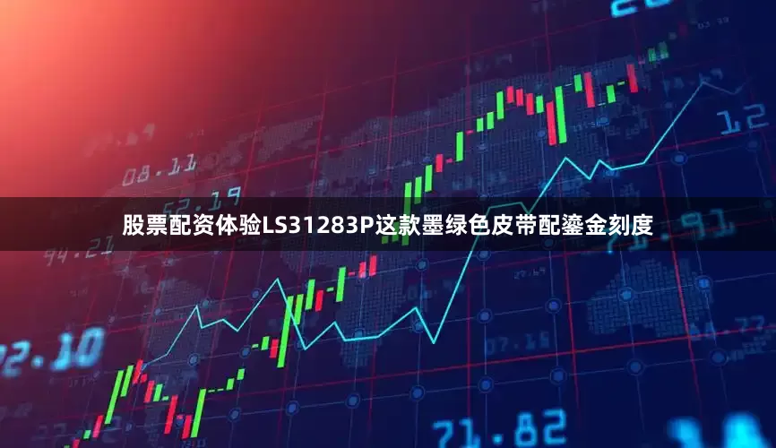 股票配资体验LS31283P这款墨绿色皮带配鎏金刻度