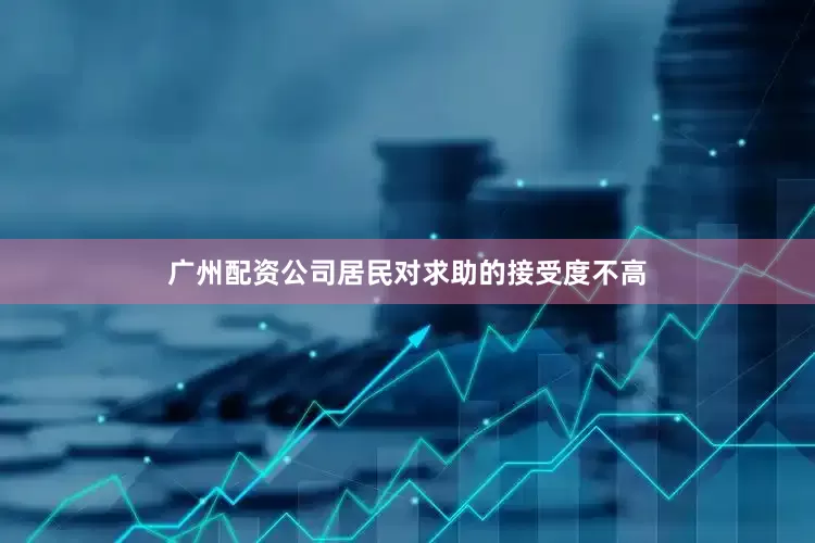 广州配资公司居民对求助的接受度不高