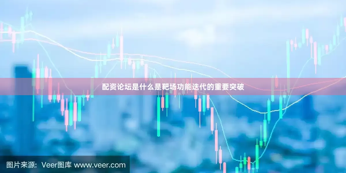 配资论坛是什么是靶场功能迭代的重要突破