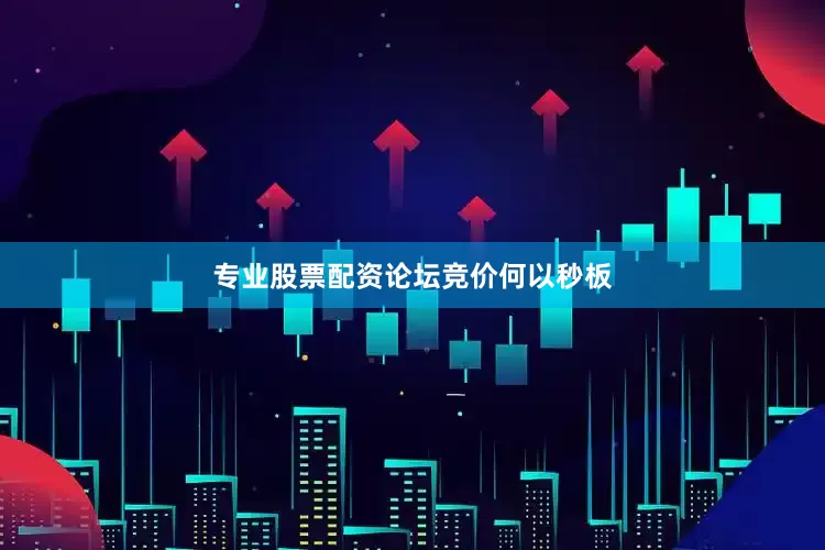 专业股票配资论坛竞价何以秒板