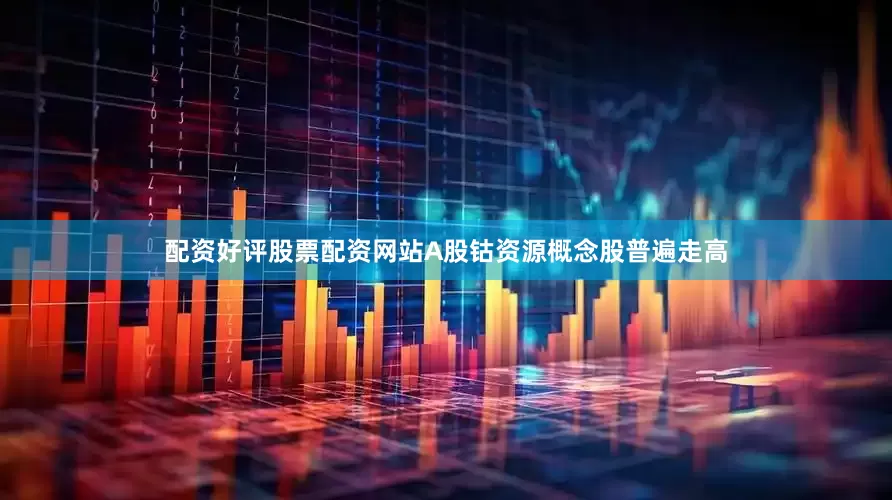 配资好评股票配资网站A股钴资源概念股普遍走高