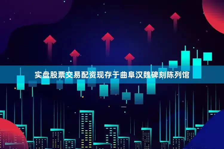 实盘股票交易配资现存于曲阜汉魏碑刻陈列馆