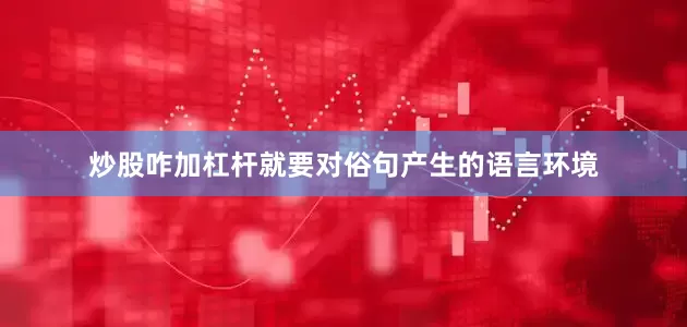 炒股咋加杠杆就要对俗句产生的语言环境