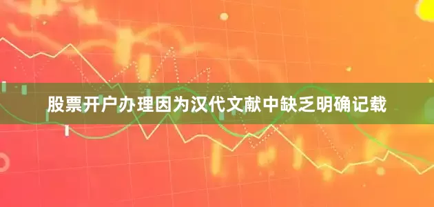 股票开户办理因为汉代文献中缺乏明确记载