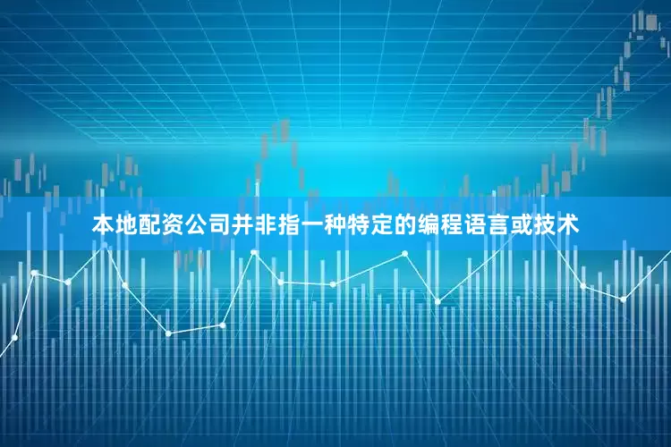 本地配资公司并非指一种特定的编程语言或技术