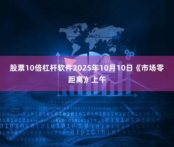 股票10倍杠杆软件2025年10月10日《市场零距离》上午