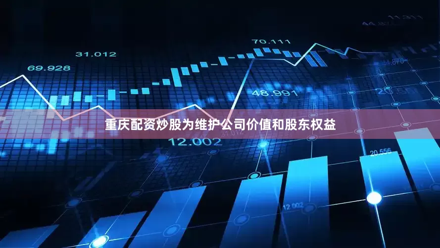 重庆配资炒股为维护公司价值和股东权益